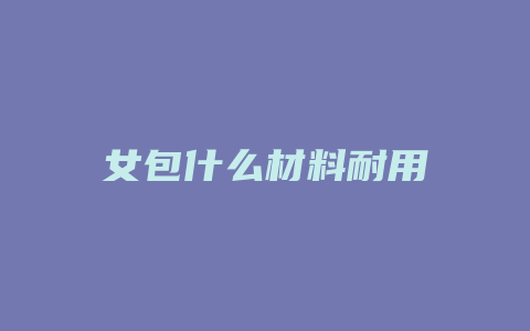 女包什么材料耐用