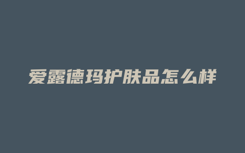 爱露德玛护肤品怎么样