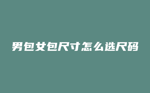 男包女包尺寸怎么选尺码