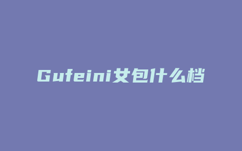 Gufeini女包什么档次