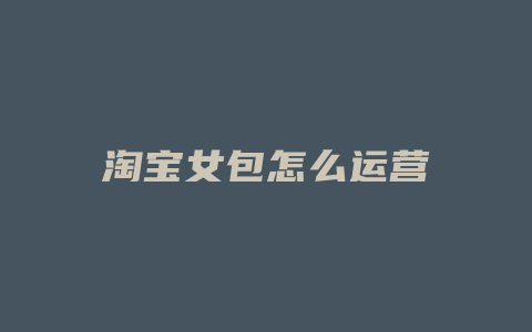 淘宝女包怎么运营