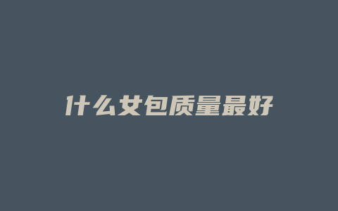 什么女包质量最好