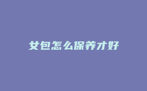 女包怎么保养才好