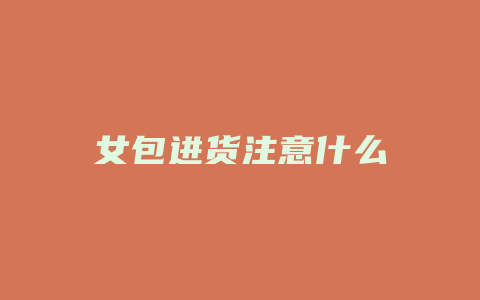 女包进货注意什么