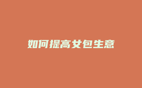 如何提高女包生意
