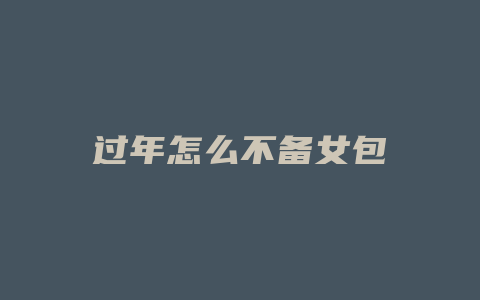 过年怎么不备女包
