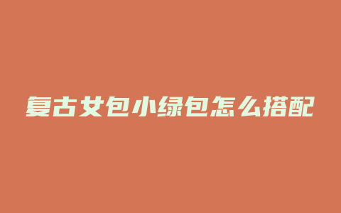 复古女包小绿包怎么搭配
