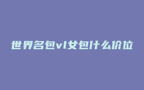 世界名包vl女包什么价位
