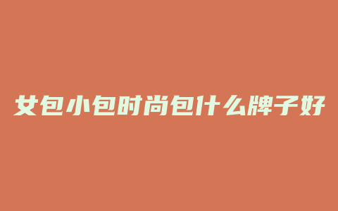 女包小包时尚包什么牌子好