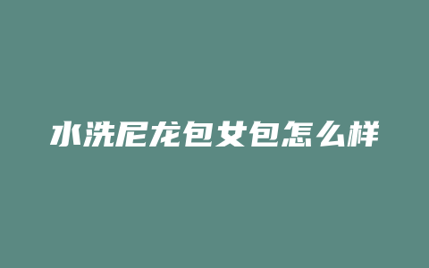 水洗尼龙包女包怎么样