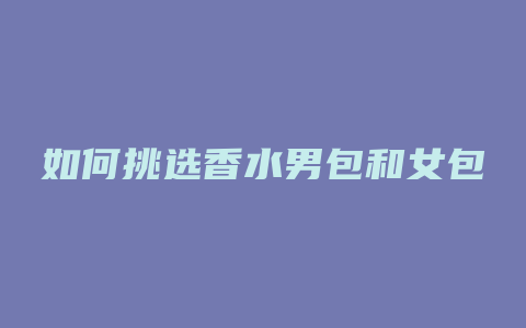 如何挑选香水男包和女包