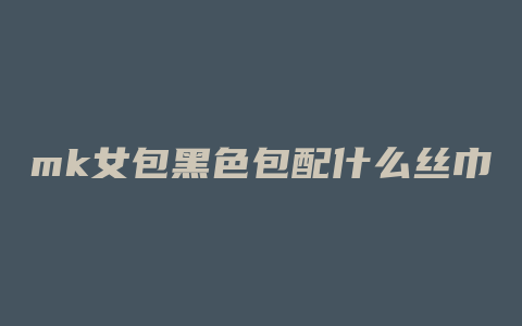mk女包黑色包配什么丝巾