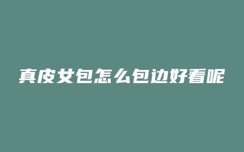 真皮女包怎么包边好看呢