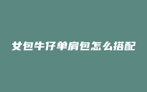 女包牛仔单肩包怎么搭配