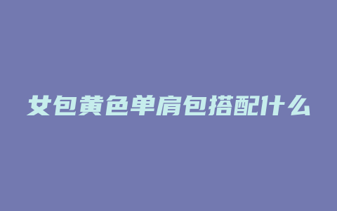 女包黄色单肩包搭配什么