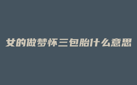 女的做梦怀三包胎什么意思