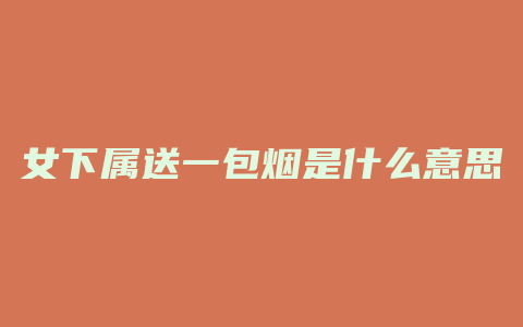 女下属送一包烟是什么意思