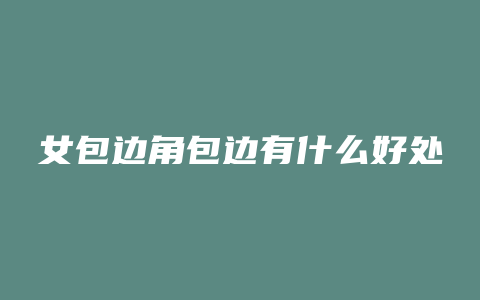 女包边角包边有什么好处