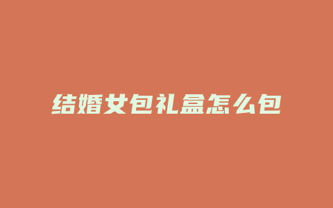 结婚女包礼盒怎么包
