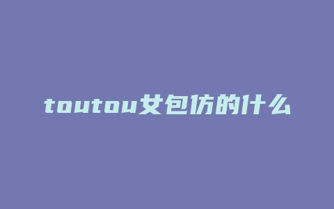 toutou女包仿的什么包