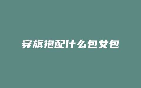 穿旗袍配什么包女包