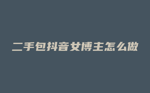 二手包抖音女博主怎么做