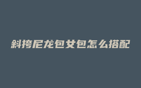斜挎尼龙包女包怎么搭配