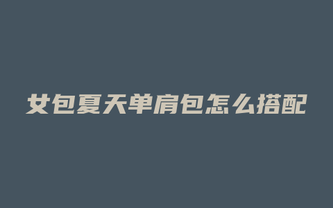 女包夏天单肩包怎么搭配
