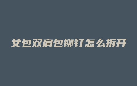 女包双肩包铆钉怎么拆开