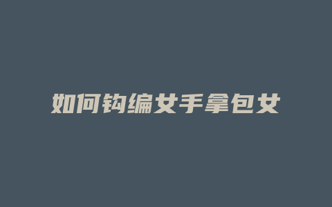 如何钩编女手拿包女