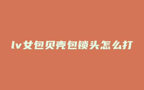 lv女包贝壳包锁头怎么打开