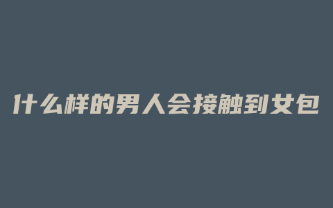 什么样的男人会接触到女包