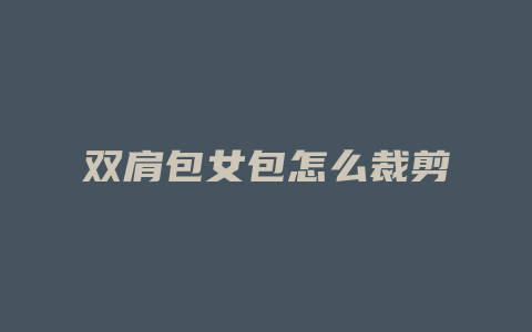 双肩包女包怎么裁剪