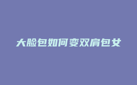 大脸包如何变双肩包女