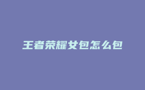 王者荣耀女包怎么包