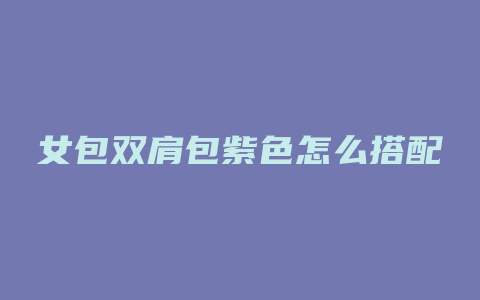 女包双肩包紫色怎么搭配