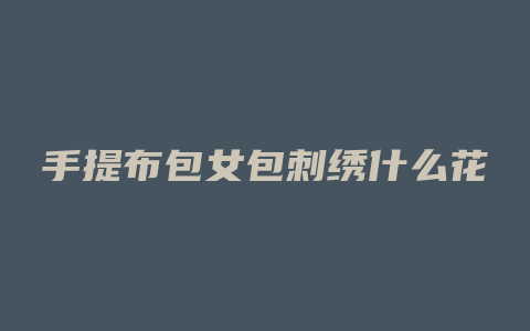 手提布包女包刺绣什么花