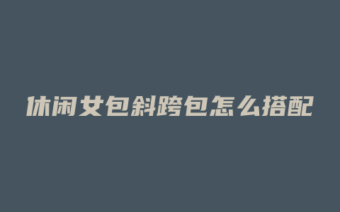 休闲女包斜跨包怎么搭配