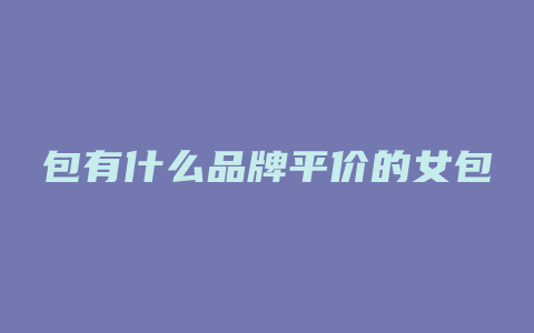 包有什么品牌平价的女包