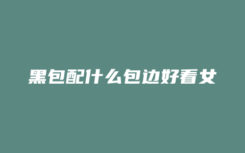 黑包配什么包边好看女