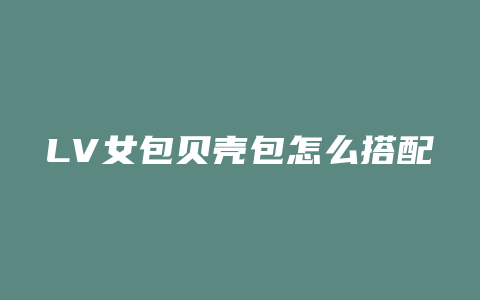 LV女包贝壳包怎么搭配