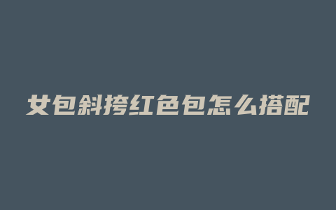 女包斜挎红色包怎么搭配