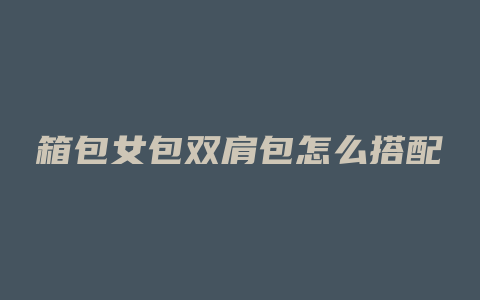 箱包女包双肩包怎么搭配