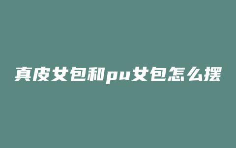 真皮女包和pu女包怎么摆放