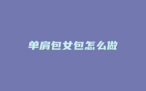 单肩包女包怎么做
