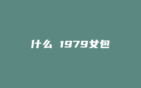 什么 1979女包