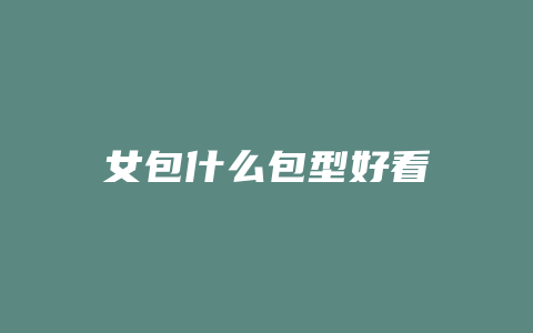 女包什么包型好看