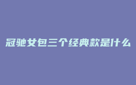 冠驰女包三个经典款是什么