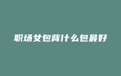 职场女包背什么包最好