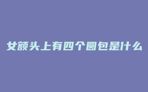 女额头上有四个圆包是什么